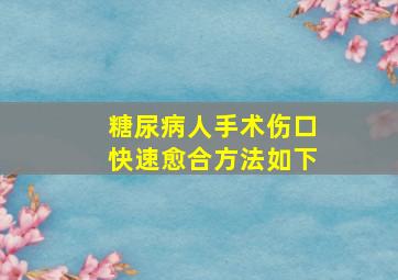 糖尿病人手术伤口快速愈合方法如下