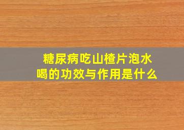 糖尿病吃山楂片泡水喝的功效与作用是什么