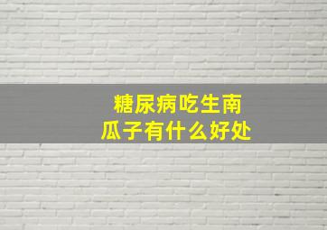 糖尿病吃生南瓜子有什么好处