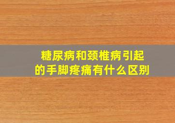 糖尿病和颈椎病引起的手脚疼痛有什么区别