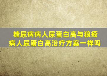 糖尿病病人尿蛋白高与狼疮病人尿蛋白高治疗方案一样吗