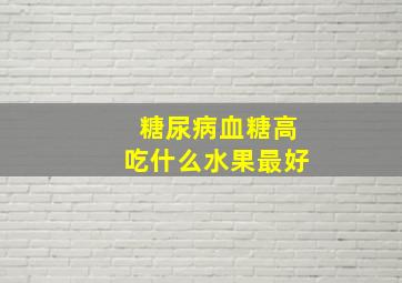 糖尿病血糖高吃什么水果最好