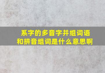 系字的多音字并组词语和拼音组词是什么意思啊