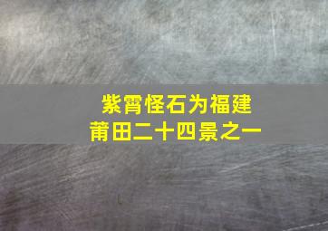 紫霄怪石为福建莆田二十四景之一