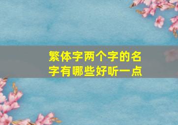 繁体字两个字的名字有哪些好听一点