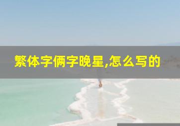 繁体字俩字晚星,怎么写的