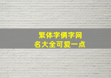 繁体字俩字网名大全可爱一点