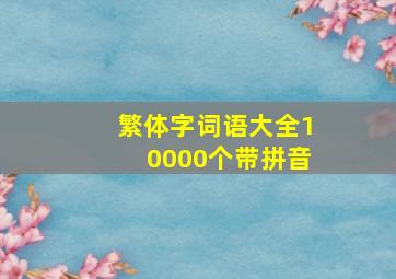 繁体字词语大全10000个带拼音