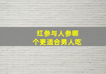 红参与人参哪个更适合男人吃