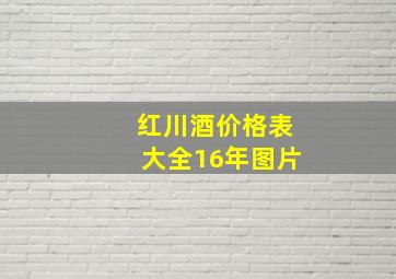 红川酒价格表大全16年图片