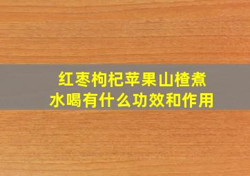 红枣枸杞苹果山楂煮水喝有什么功效和作用