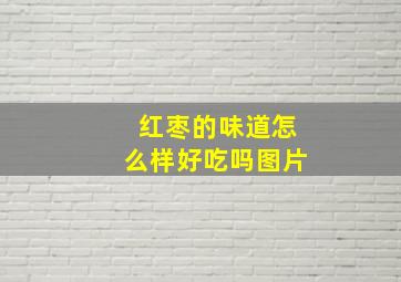 红枣的味道怎么样好吃吗图片