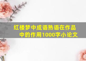 红楼梦中成语熟语在作品中的作用1000字小论文