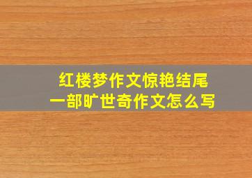 红楼梦作文惊艳结尾一部旷世奇作文怎么写