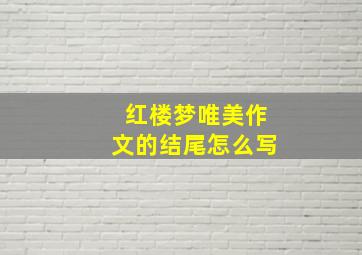 红楼梦唯美作文的结尾怎么写