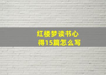 红楼梦读书心得15篇怎么写