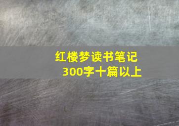 红楼梦读书笔记300字十篇以上