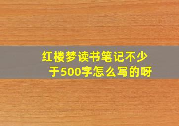 红楼梦读书笔记不少于500字怎么写的呀