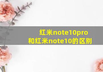 红米note10pro和红米note10的区别