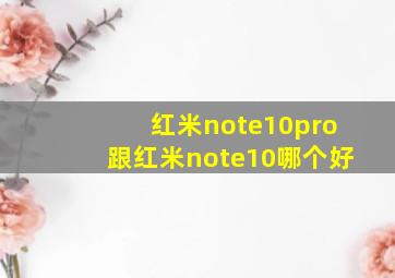 红米note10pro跟红米note10哪个好