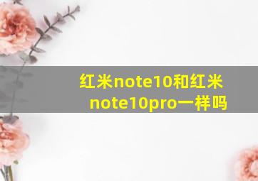 红米note10和红米note10pro一样吗