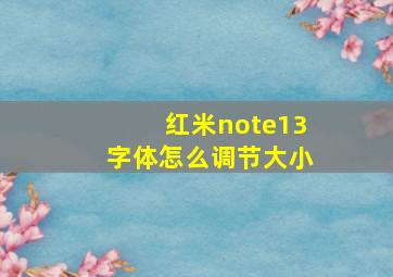 红米note13字体怎么调节大小