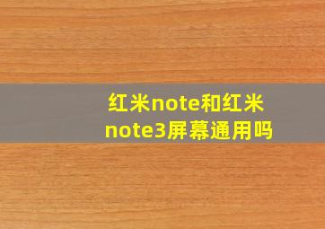 红米note和红米note3屏幕通用吗