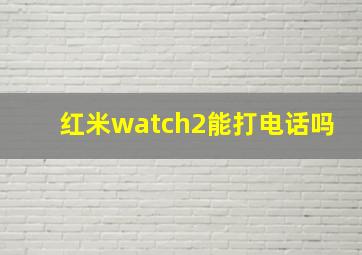 红米watch2能打电话吗