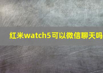 红米watch5可以微信聊天吗