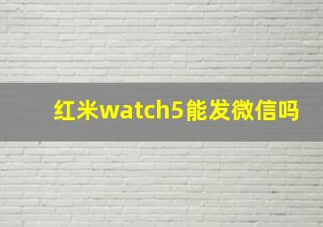 红米watch5能发微信吗