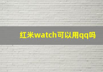 红米watch可以用qq吗