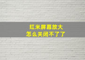 红米屏幕放大怎么关闭不了了