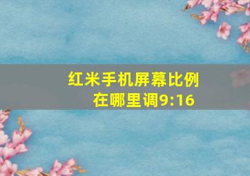 红米手机屏幕比例在哪里调9:16