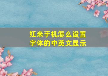 红米手机怎么设置字体的中英文显示