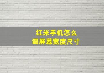 红米手机怎么调屏幕宽度尺寸