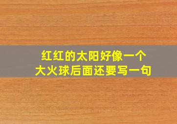 红红的太阳好像一个大火球后面还要写一句