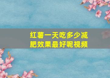 红薯一天吃多少减肥效果最好呢视频