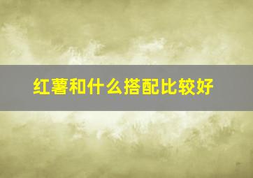 红薯和什么搭配比较好