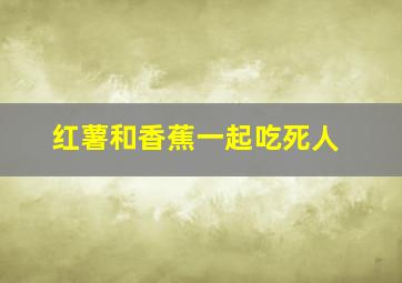 红薯和香蕉一起吃死人