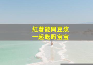 红薯能同豆浆一起吃吗宝宝