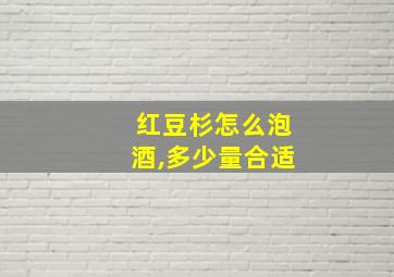 红豆杉怎么泡酒,多少量合适