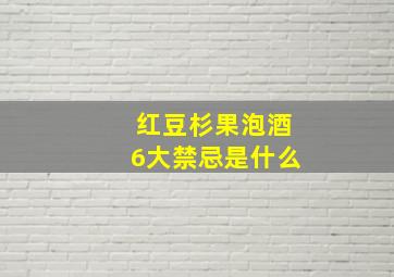 红豆杉果泡酒6大禁忌是什么