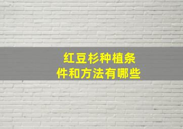 红豆杉种植条件和方法有哪些