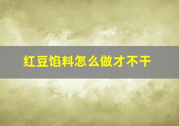 红豆馅料怎么做才不干