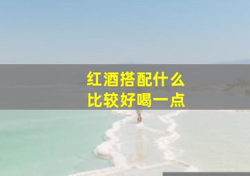 红酒搭配什么比较好喝一点