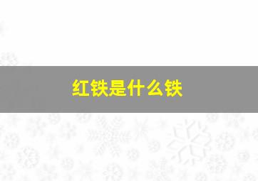 红铁是什么铁