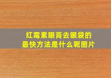 红霉素眼膏去眼袋的最快方法是什么呢图片