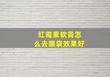 红霉素软膏怎么去眼袋效果好