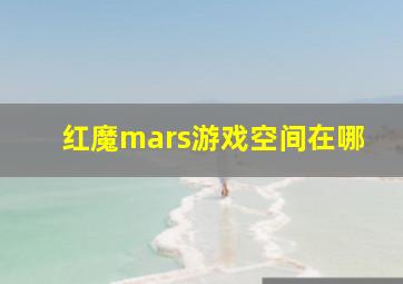 红魔mars游戏空间在哪