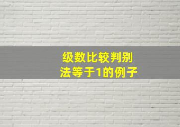 级数比较判别法等于1的例子